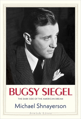 Bugsy Siegel: The Dark Side of the American Dream - Michael Shnayerson