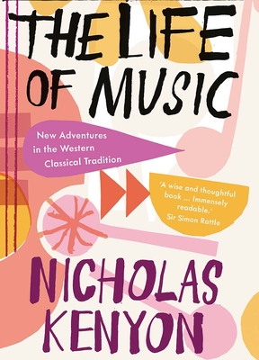 The Life of Music: New Adventures in the Western Classical Tradition - Nicholas Kenyon