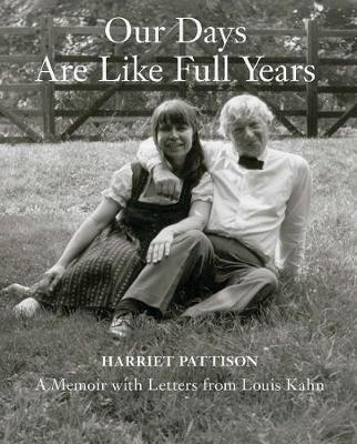 Our Days Are Like Full Years: A Memoir with Letters from Louis Kahn - Harriet Pattison