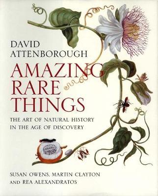 Amazing Rare Things: The Art of Natural History in the Age of Discovery - David Attenborough