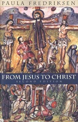 From Jesus to Christ: The Origins of the New Testament Images of Christ - Paula Fredriksen