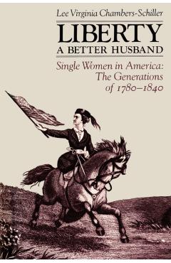 Coperta cărții 'Liberty a Better Husband: Single Women in America: The Generations of 1780-1840 - Lee Virginia Chambers-schiller'