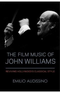 The Film Music of John Williams: Reviving Hollywood's Classical Style - Emilio Audissino