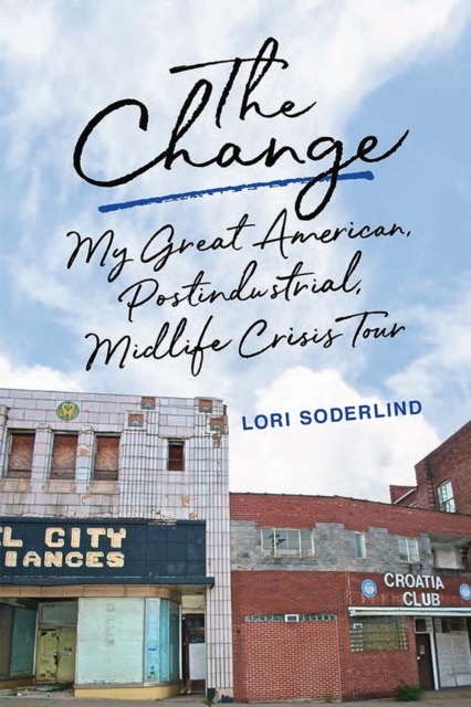 The Change: My Great American, Postindustrial, Midlife Crisis Tour - Lori Soderlind