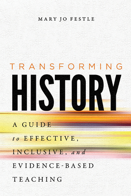 Transforming History: A Guide to Effective, Inclusive, and Evidence-Based Teaching - Mary Jo Festle