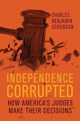 Independence Corrupted: How America's Judges Make Their Decisions - Charles Benjamin Schudson