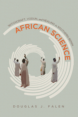 African Science: Witchcraft, Vodun, and Healing in Southern Benin - Douglas J. Falen