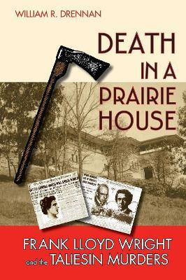 Death in a Prairie House: Frank Lloyd Wright and the Taliesin Murders - William R. Drennan
