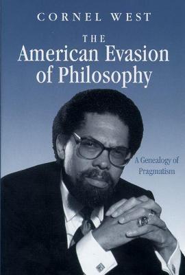 The American Evasion of Philosophy: A Genealogy of Pragmatism - Cornel West
