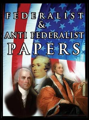 The Federalist & Anti Federalist Papers - Alexander Hamilton