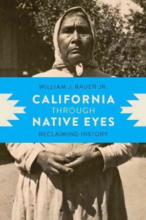 California Through Native Eyes: Reclaiming History - William J. Bauer Jr