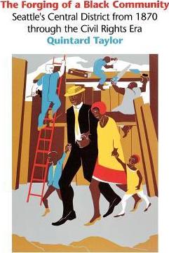 The Forging of a Black Community: Seattle's Central District from 1870 through the Civil Rights Era - Quintard Taylor