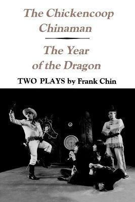 The Chickencoop Chinaman and the Year of the Dragon: Two Plays - Frank Chin