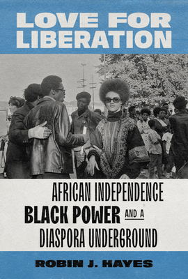 Love for Liberation: African Independence, Black Power, and a Diaspora Underground - Robin J. Hayes