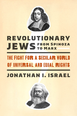 Revolutionary Jews from Spinoza to Marx: The Fight for a Secular World of Universal and Equal Rights - Jonathan I. Israel