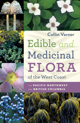 Edible and Medicinal Flora of the West Coast: The Pacific Northwest and British Columbia - Collin Varner