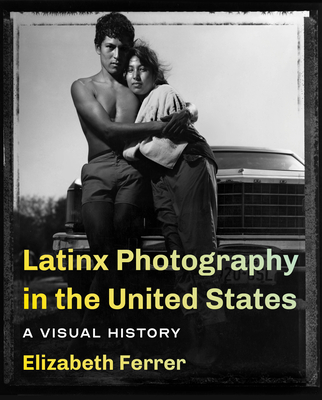Latinx Photography in the United States: A Visual History - Elizabeth Ferrer