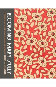 Becoming Mary Sully: Toward an American Indian Abstract - Philip J. Deloria