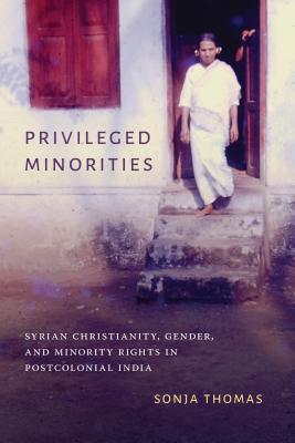 Privileged Minorities: Syrian Christianity, Gender, and Minority Rights in Postcolonial India - Sonja Thomas