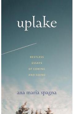 Coperta cărții 'Uplake: Restless Essays of Coming and Going - Ana Maria Spagna'