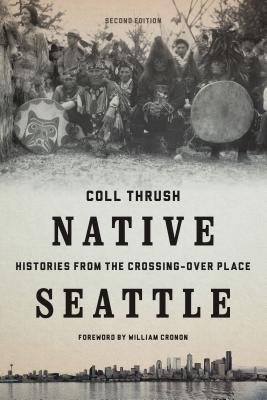 Native Seattle: Histories from the Crossing-Over Place - Coll Thrush