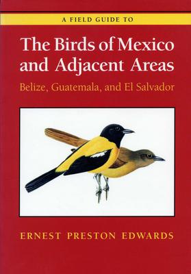 A Field Guide to the Birds of Mexico and Adjacent Areas: Belize, Guatemala, and El Salvador, Third Edition - Ernest Preston Edwards