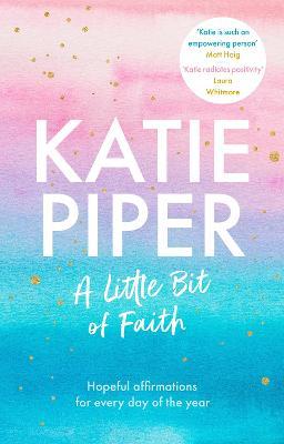A Little Bit of Faith: Hopeful Affirmations for Every Day of the Year - Katie Piper