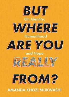 But Where Are You Really From?: On Identity, Humanhood and Hope - Amanda Khozi Mukwashi