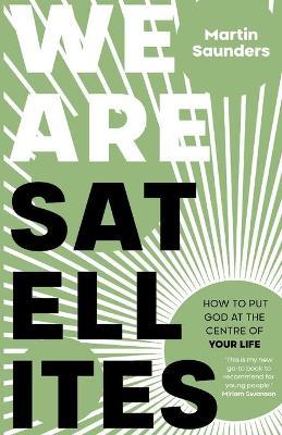 We Are Satellites: How to put God at the centre of your life - Martin Saunders