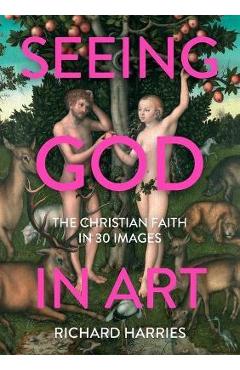 Coperta cărții 'Seeing God in Art: The Christian Faith in 30 Images - Richard Harries'