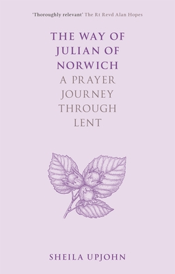 The Way of Julian of Norwich: A Prayer Journey Through Lent - Sheila Upjohn