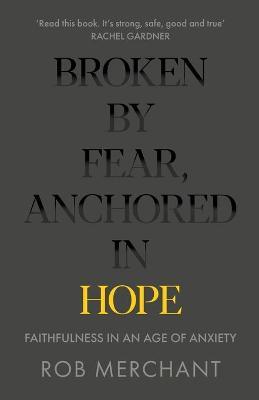 Broken by Fear, Anchored in Hope: Faithfulness in an age of anxiety - Rob Merchant
