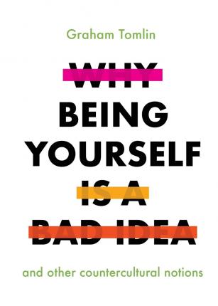 Why Being Yourself Is a Bad Idea: And Other Countercultural Notions - Graham Tomlin