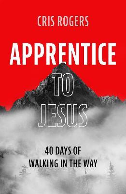 Apprentice to Jesus: 40 Days of Walking in the Way - Cris Rogers