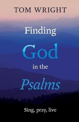 Finding God in the Psalms: Sing, Pray, Live - Tom Wright
