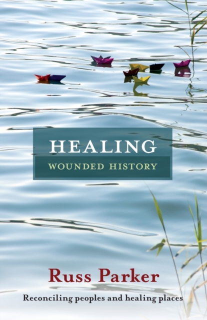 Healing Wounded History: Reconciling Peoples And Healing Places - Russ Parker