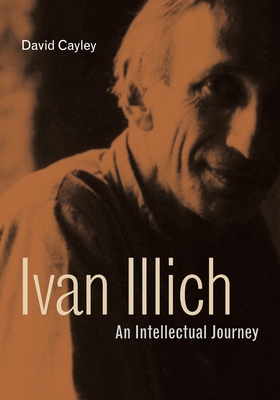 Ivan Illich: An Intellectual Journey - David Cayley