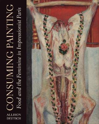 Consuming Painting: Food and the Feminine in Impressionist Paris - Allison Deutsch