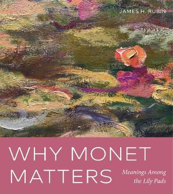 Why Monet Matters: Meanings Among the Lily Pads - James H. Rubin