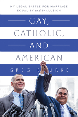 Gay, Catholic, and American: My Legal Battle for Marriage Equality and Inclusion - Greg Bourke
