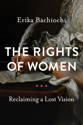 The Rights of Women: Reclaiming a Lost Vision - Erika Bachiochi