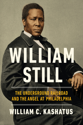William Still: The Underground Railroad and the Angel at Philadelphia - William C. Kashatus