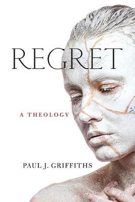 Regret: A Theology - Paul J. Griffiths