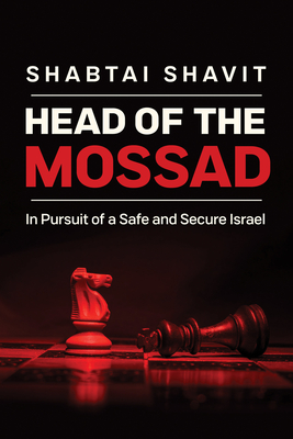 Head of the Mossad: In Pursuit of a Safe and Secure Israel - Shabtai Shavit