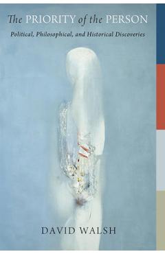 Coperta cărții 'The Priority of the Person: Political, Philosophical, and Historical Discoveries - David Walsh'