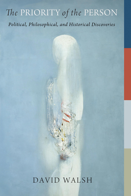 Coperta cărții 'The Priority of the Person: Political, Philosophical, and Historical Discoveries - David Walsh'