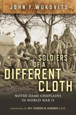Soldiers of a Different Cloth: Notre Dame Chaplains in World War II - John F. Wukovits