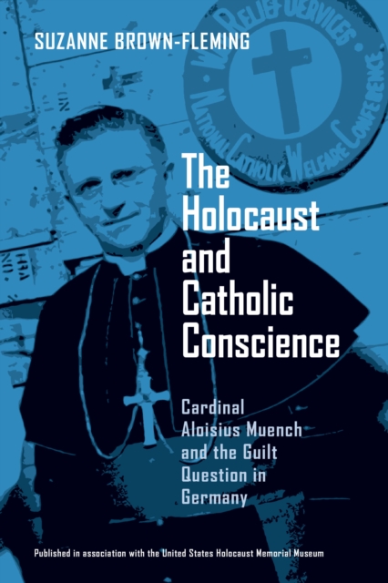 The Holocaust and Catholic Conscience: Cardinal Aloisius Muench and the Guilt Question in Germany - Suzanne Brown-fleming