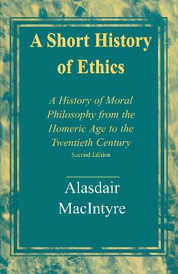 A Short History of Ethics: A History of Moral Philosophy from the Homeric Age to the Twentieth Century, Second Edition - Alasdair Macintyre