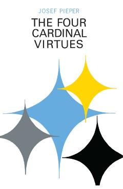 The Four Cardinal Virtues: Human Agency, Intellectual Traditions, and Responsible Knowledge - Josef Pieper